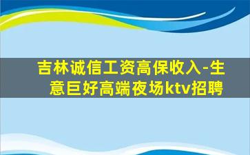 吉林诚信工资高保收入-生意巨好高端夜场ktv招聘