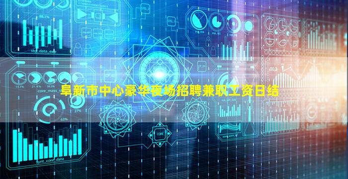 阜新市中心豪华夜场招聘兼职工资日结